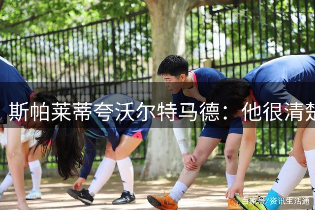 斯帕莱蒂夸沃尔特马德：他很清楚如何融入球队